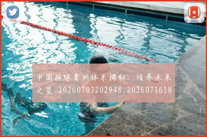 中国排球青训体系揭秘：培养未来之星_20260703202948_20260716183209