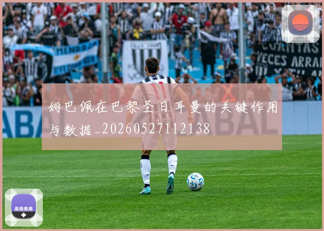 姆巴佩在巴黎圣日耳曼的关键作用与数据_20260527112138