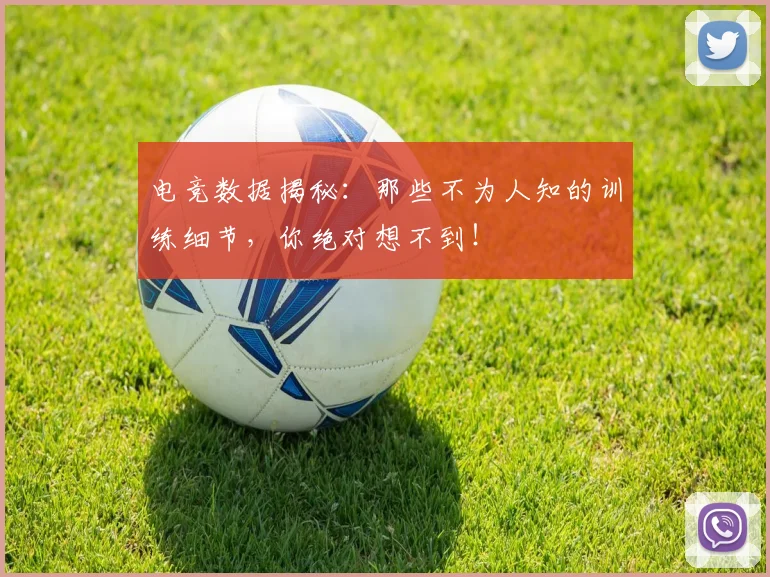 电竞数据揭秘：那些不为人知的训练细节，你绝对想不到！