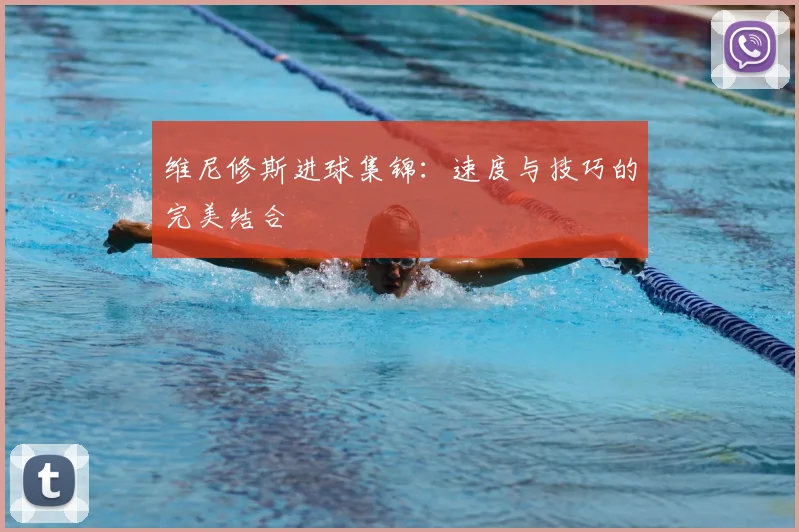 维尼修斯进球集锦：速度与技巧的完美结合