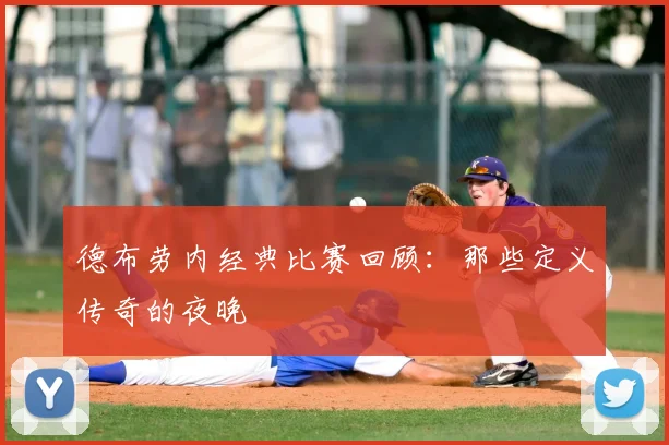 德布劳内经典比赛回顾:那些定义传奇的夜晚