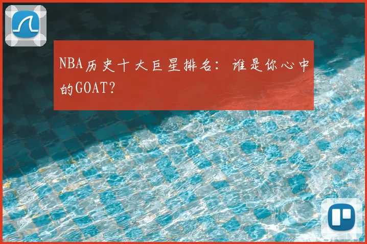 NBA历史十大巨星排名:谁是你心中的GOAT?