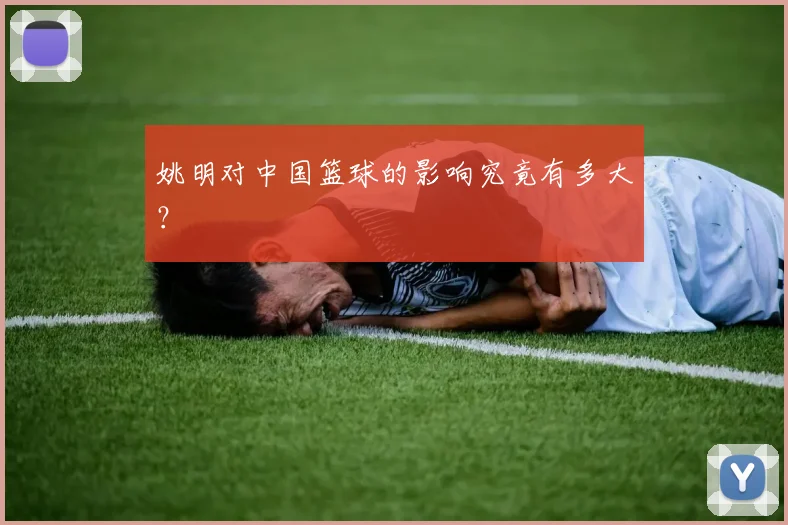 姚明对中国篮球的影响究竟有多大?