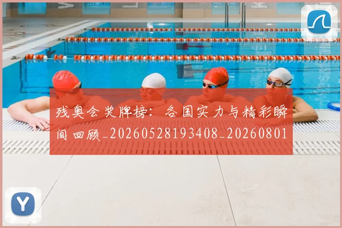 残奥会奖牌榜：各国实力与精彩瞬间回顾_20260528193408_20260801170521
