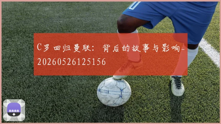 C罗回归曼联：背后的故事与影响_20260526125156