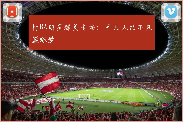村BA明星球员专访：平凡人的不凡篮球梦