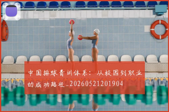 中国排球青训体系:从校园到职业的成功路径_20260521201904