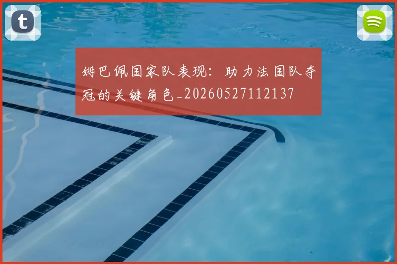 姆巴佩国家队表现：助力法国队夺冠的关键角色_20260527112137