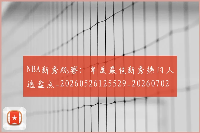 NBA新秀观察：年度最佳新秀热门人选盘点_20260526125529_20260702170622