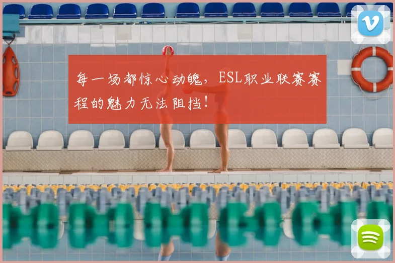 每一场都惊心动魄，ESL职业联赛赛程的魅力无法阻挡！