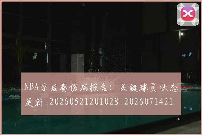 NBA季后赛伤病报告：关键球员状态更新_20260521201028_20260714210441