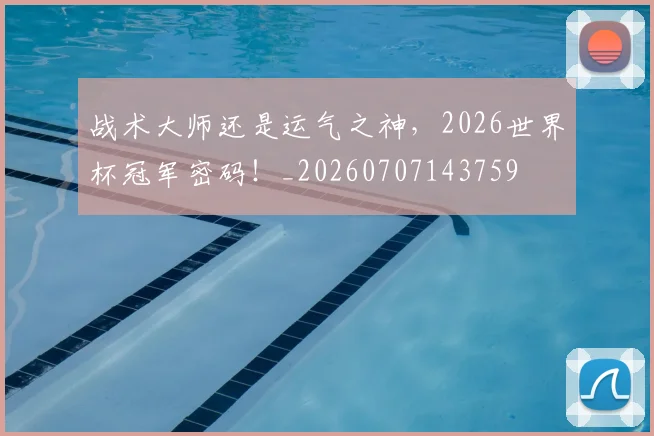 战术大师还是运气之神,2026世界杯冠军密码!_20260707143759