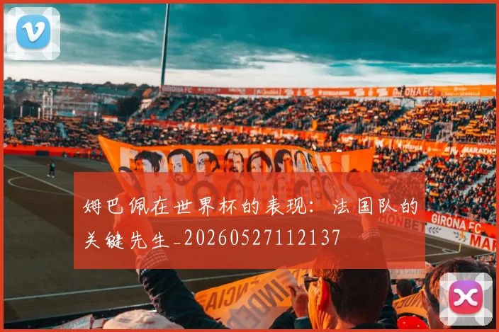 姆巴佩在世界杯的表现：法国队的关键先生_20260527112137