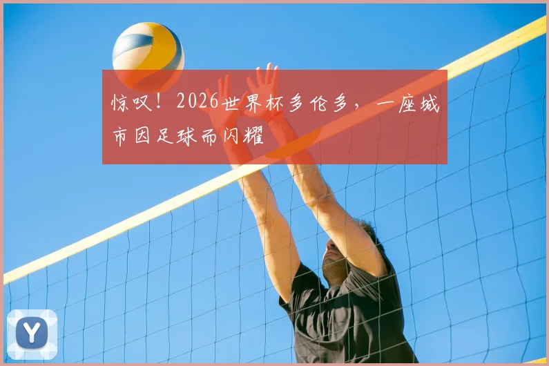 惊叹！2026世界杯多伦多，一座城市因足球而闪耀