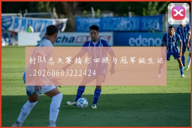 村BA总决赛精彩回顾与冠军诞生记_20260603222424