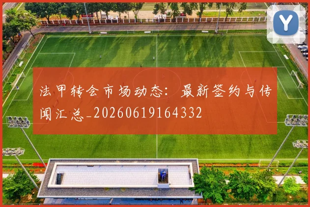 法甲转会市场动态：最新签约与传闻汇总_20260619164332