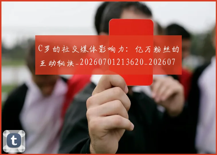 C罗的社交媒体影响力:亿万粉丝的互动秘诀_20260701213620_20260712052414