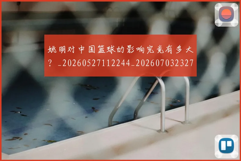 姚明对中国篮球的影响究竟有多大？_20260527112244_20260703232735
