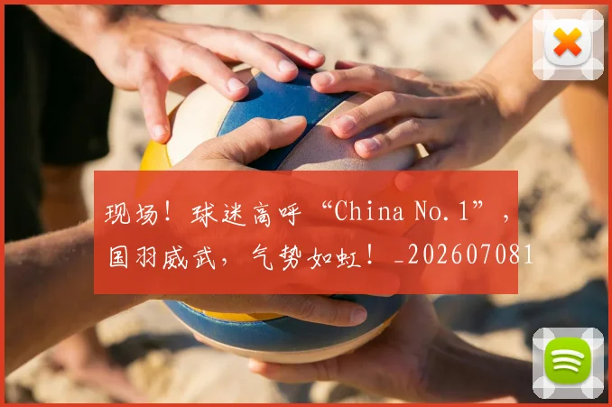 现场！球迷高呼“China No.1”，国羽威武，气势如虹！_20260708191537_20260802160456