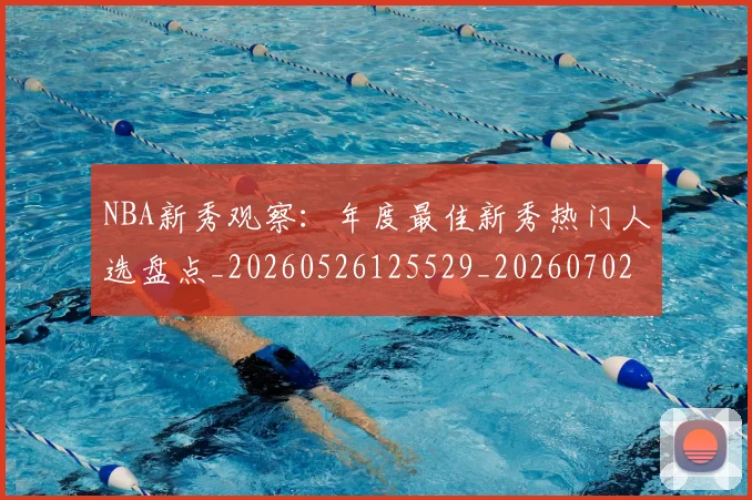 NBA新秀观察:年度最佳新秀热门人选盘点_20260526125529_20260702170622