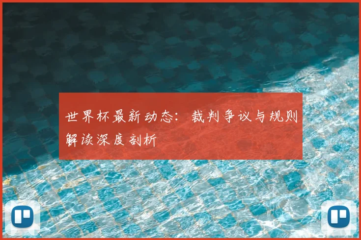 世界杯最新动态:裁判争议与规则解读深度剖析