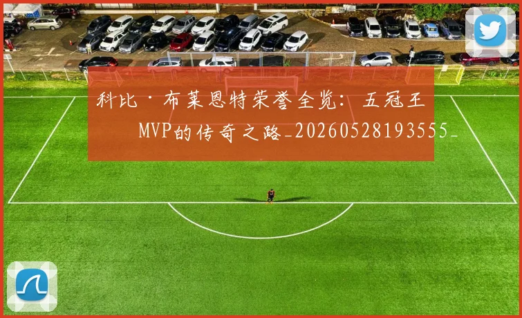 科比·布莱恩特荣誉全览：五冠王与MVP的传奇之路_20260528193555_20260802164843