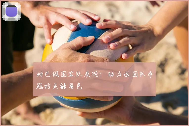 姆巴佩国家队表现：助力法国队夺冠的关键角色
