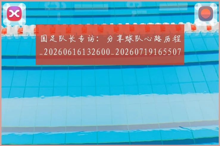 国足队长专访:分享球队心路历程_20260616132600_20260719165507